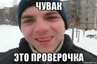 чувак это проверочка