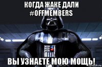 когда жаке дали #offmembers вы узнаете мою мощь!