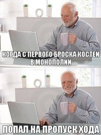 Когда с первого броска костей в монополии попал на пропуск хода