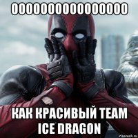 оооооооооооооооо как красивый team ice dragon