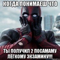 когда понимаеш что ты получил 2 посамаму лёгкому экзамину!!!