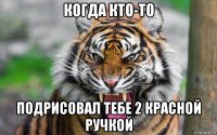 когда кто-то подрисовал тебе 2 красной ручкой