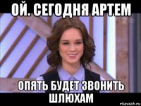 ой. сегодня артем опять будет звонить шлюхам