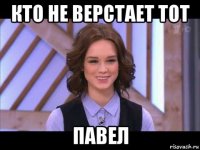 кто не верстает тот павел