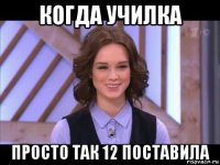 когда училка просто так 12 поставила