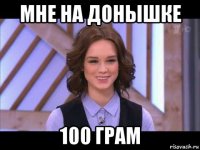 мне на донышке 100 грам