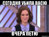 сегодня убила васю вчера петю