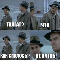 Талгат? Что Как спалось? Не очень