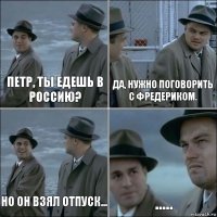 Петр, ты едешь в Россию? ДА, нужно поговорить с Фредериком. но он взял отпуск... .....