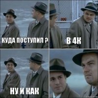 куда поступил ? в 4к Ну и как 