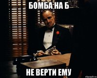 бомба на б не верти ему