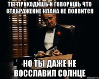 ты приходишь и говоришь что отображение клана не появится но ты даже не восславил солнце