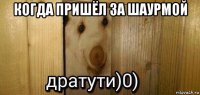 когда пришёл за шаурмой 