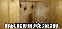  я абсосютно сесьезно