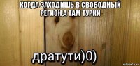 когда заходишь в свободный регион,а там турки 