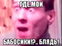 где.мои бабосики!?.. блядь!