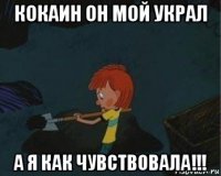 кокаин он мой украл а я как чувствовала!!!