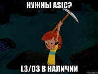 нужны asic? l3/d3 в наличии