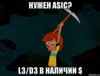 нужен asic? l3/d3 в наличии $