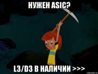 нужен asic? l3/d3 в наличии >>>