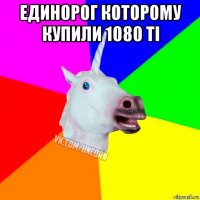 единорог которому купили 1080 ti 