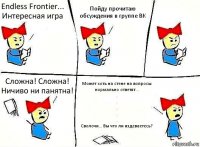 Endless Frontier... Интересная игра Пойду прочитаю обсуждения в группе ВК Сложна! Сложна! Ничиво ни панятна! Может хоть на стене на вопросы нормально ответят...
.
.
.
.
.
Сволочи... Вы что ли издеваетесь?