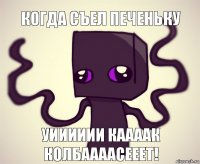 когда съел печеньку уииииии каааак колбаааасееет!