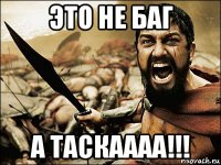 это не баг а таскаааа!!!