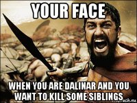 your face when you are dalinar and you want to kill some siblings