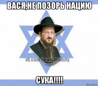 вася,не позорь нацию сука!!!!