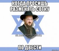 когда просишь разменять сотку по двести