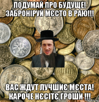 подумай про будуще! заброніруй мєсто в раю!!! вас ждут лучшиє мєста! кароче нєсітє гроши !!!