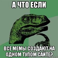 а что если все мемы создают на одном тупом сайте?