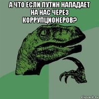 а что если путин нападает на нас через коррупционеров? 