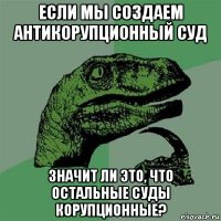 если мы создаем антикорупционный суд значит ли это, что остальные суды корупционные?