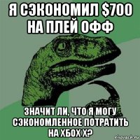 я сэкономил $700 на плей офф значит ли, что я могу сэкономленное потратить на хбох х?