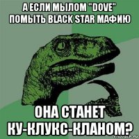 а если мылом "dove" помыть black star мафию она станет ку-клукс-кланом?