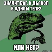 значит бог, и дьявол в одном теле? или нет?