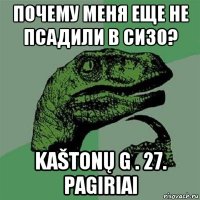 почему меня еще не псадили в сизо? kaštonų g . 27. pagiriai