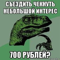 съездить чекнуть небольшой интерес 700 рублей?