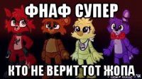 фнаф супер кто не верит тот жопа