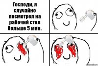 Господи, я случайно посмотрел на рабочий стол больше 5 мин.