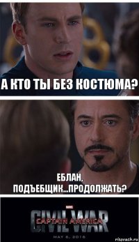 А кто ты без костюма? Еблан, подъебщик...продолжать?