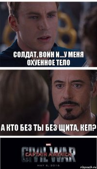 Солдат, воин и...у меня охуенное тело А кто без ты без щита, кеп?