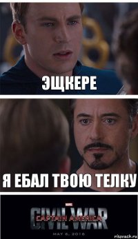 ЭЩКЕРЕ Я ЕБАЛ ТВОЮ ТЕЛКУ