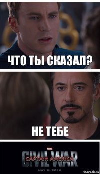 Что ты сказал? не тебе