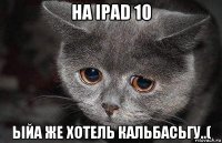 на ipad 10 ыйа же хотель кальбасьгу..(