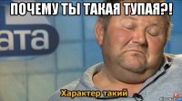 почему ты такая тупая?! 