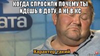 когда спросили почему ты идешь в доту, а не в кс 