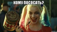 кому пососать? 